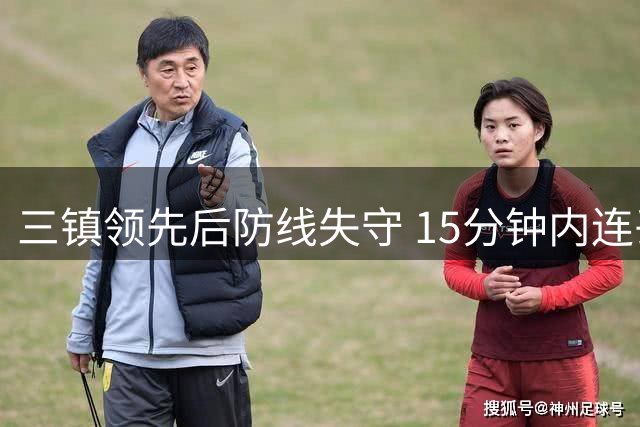 三镇领先后防线失守 15分钟内连丢三球逆转告负
