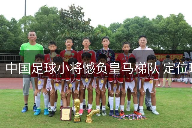中国足球小将憾负皇马梯队 定位球防守成致命短板
