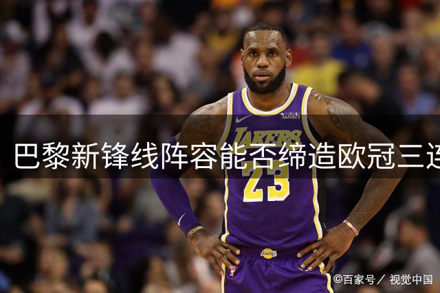 巴黎新锋线阵容能否缔造欧冠三连冠传奇