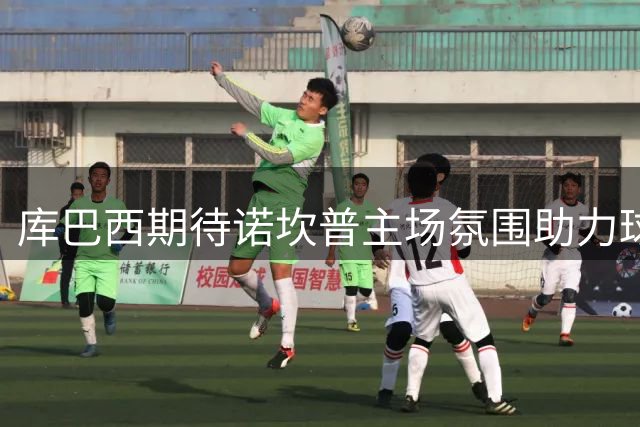 库巴西期待诺坎普主场氛围助力球队表现